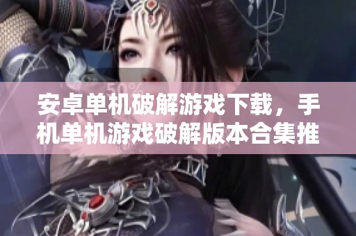安卓单机破解游戏下载，手机单机游戏破解版本合集推荐