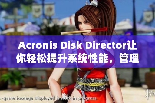 Acronis Disk Director让你轻松提升系统性能，管理硬盘分区的最佳工具