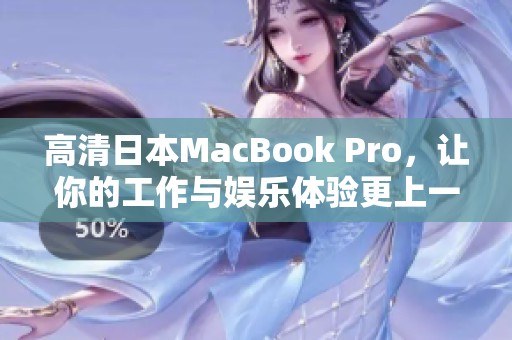 高清日本MacBook Pro，让你的工作与娱乐体验更上一层楼