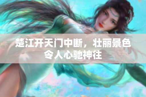 楚江开天门中断，壮丽景色令人心驰神往