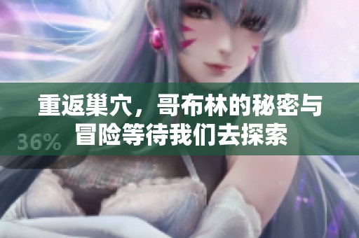重返巢穴，哥布林的秘密与冒险等待我们去探索