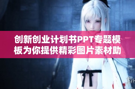 创新创业计划书PPT专题模板为你提供精彩图片素材助力创新与创业计划呈现