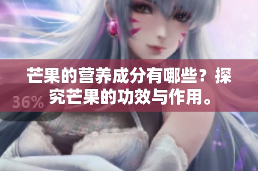 芒果的营养成分有哪些？探究芒果的功效与作用。
