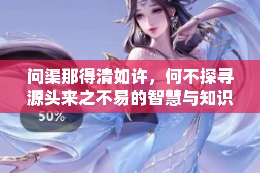 问渠那得清如许，何不探寻源头来之不易的智慧与知识呢