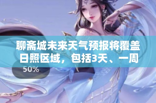 聊斋城未来天气预报将覆盖日照区域，包括3天、一周及10天的详细情况