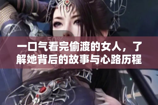 一口气看完偷渡的女人，了解她背后的故事与心路历程。