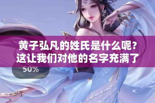 黄子弘凡的姓氏是什么呢？这让我们对他的名字充满了好奇。