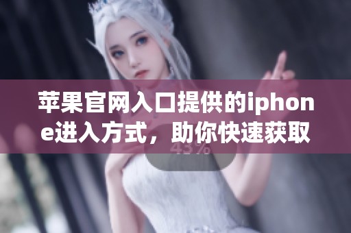 苹果官网入口提供的iphone进入方式，助你快速获取最新信息与购买体验。