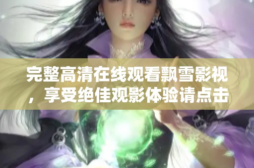 完整高清在线观看飘雪影视，享受绝佳观影体验请点击此处