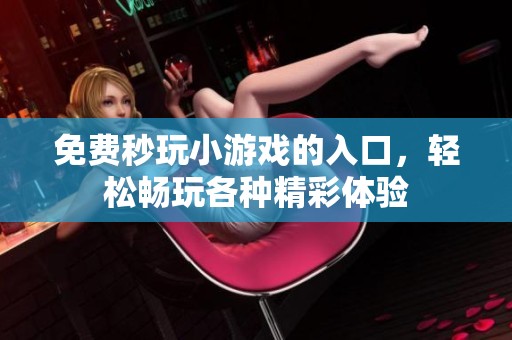 免费秒玩小游戏的入口，轻松畅玩各种精彩体验