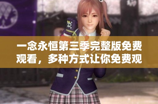 一念永恒第三季完整版免费观看，多种方式让你免费观看精彩内容！