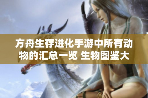方舟生存进化手游中所有动物的汇总一览 生物图鉴大全提供全生物详细属性