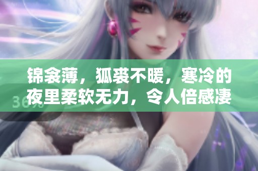 锦衾薄，狐裘不暖，寒冷的夜里柔软无力，令人倍感凄凉