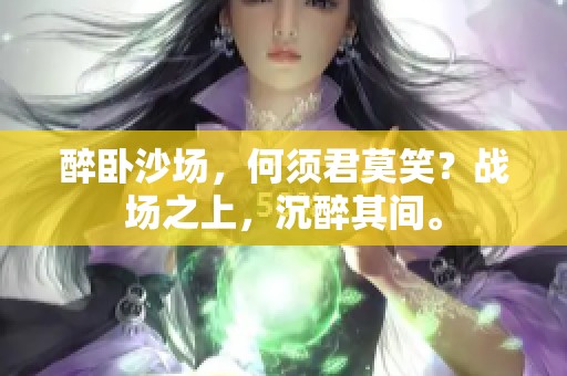 醉卧沙场，何须君莫笑？战场之上，沉醉其间。