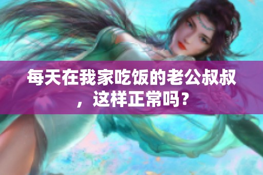 每天在我家吃饭的老公叔叔，这样正常吗？