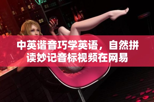 中英谐音巧学英语，自然拼读妙记音标视频在网易