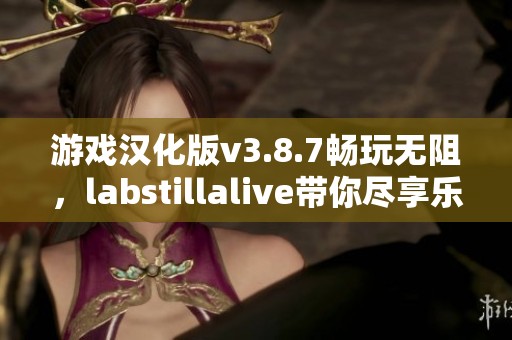 游戏汉化版v3.8.7畅玩无阻，labstillalive带你尽享乐趣！