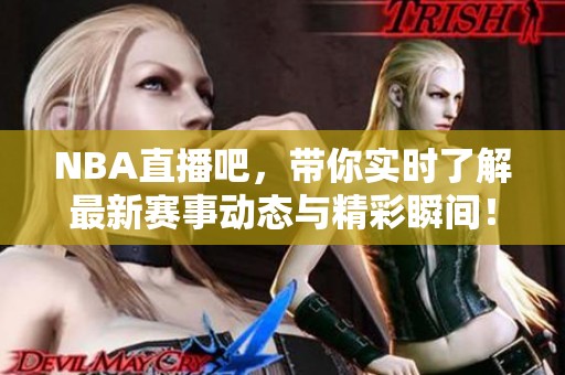NBA直播吧，带你实时了解最新赛事动态与精彩瞬间！