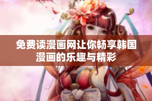 免费读漫画网让你畅享韩国漫画的乐趣与精彩
