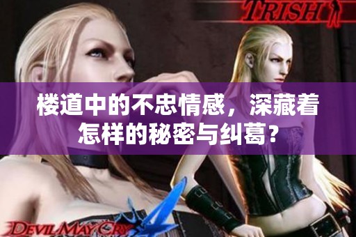 楼道中的不忠情感，深藏着怎样的秘密与纠葛？