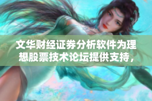 文华财经证券分析软件为理想股票技术论坛提供支持，助力投资者决策更精准