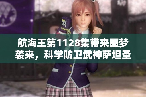 航海王第1128集带来噩梦袭来，科学防卫武神萨坦圣再现精彩剧情