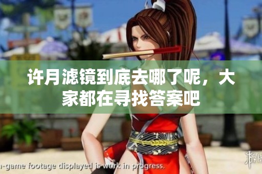 许月滤镜到底去哪了呢，大家都在寻找答案吧