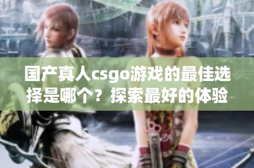 国产真人csgo游戏的最佳选择是哪个？探索最好的体验！