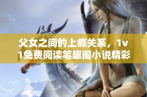 父女之间的上瘾关系，1v1免费阅读笔趣阁小说精彩不断