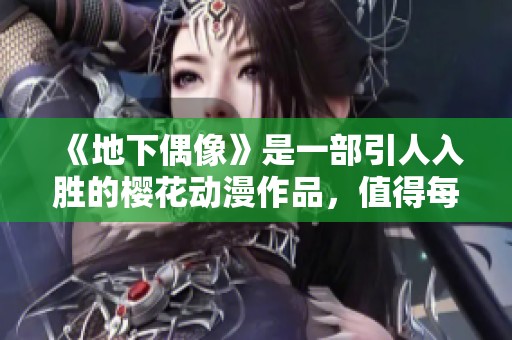 《地下偶像》是一部引人入胜的樱花动漫作品，值得每位动漫爱好者关注与欣赏