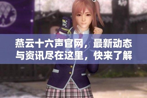 燕云十六声官网，最新动态与资讯尽在这里，快来了解吧！