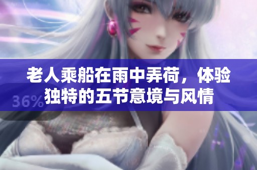 老人乘船在雨中弄荷，体验独特的五节意境与风情