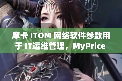 摩卡 ITOM 网络软件参数用于 IT运维管理，MyPrice 提供相关信息和支持
