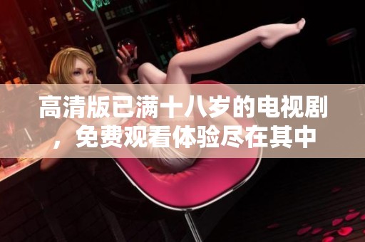 高清版已满十八岁的电视剧，免费观看体验尽在其中