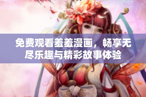 免费观看羞羞漫画，畅享无尽乐趣与精彩故事体验