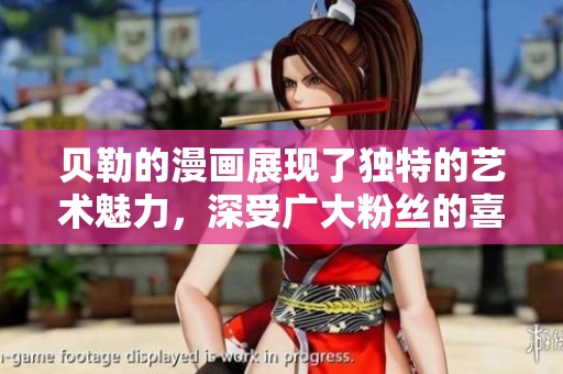 贝勒的漫画展现了独特的艺术魅力，深受广大粉丝的喜爱和追捧