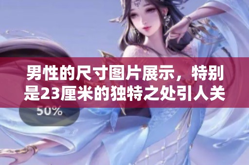 男性的尺寸图片展示，特别是23厘米的独特之处引人关注