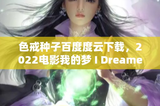 色戒种子百度度云下载，2022电影我的梦 I Dreamed Of剧大佬推荐