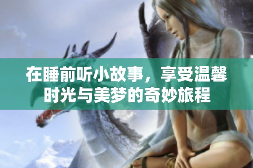 在睡前听小故事，享受温馨时光与美梦的奇妙旅程