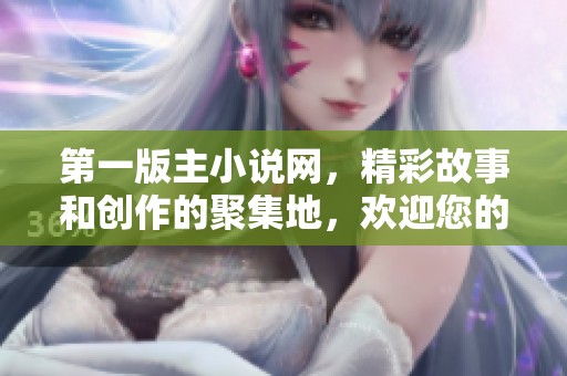 第一版主小说网，精彩故事和创作的聚集地，欢迎您的到来！