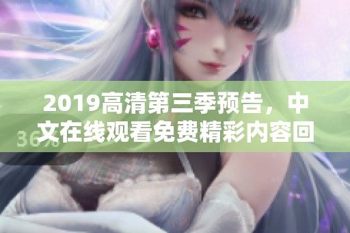 2019高清第三季预告，中文在线观看免费精彩内容回顾