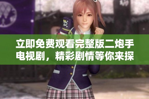 立即免费观看完整版二炮手电视剧，精彩剧情等你来探索！