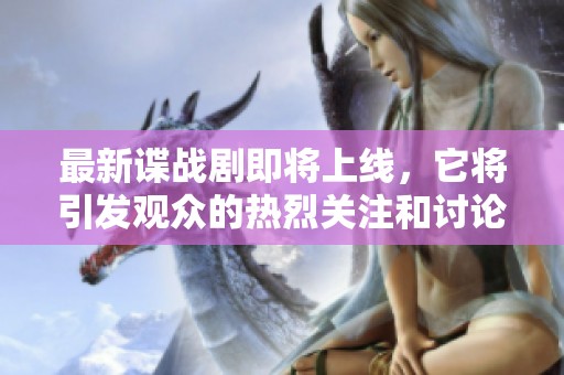 最新谍战剧即将上线，它将引发观众的热烈关注和讨论