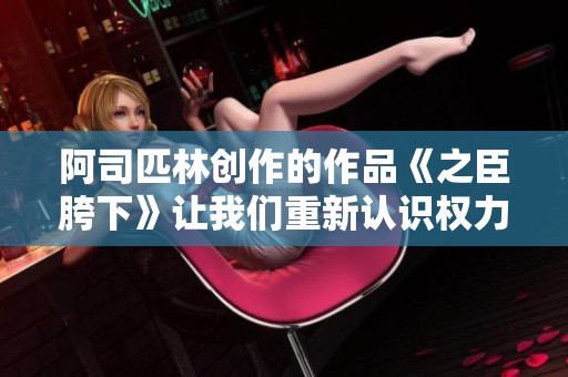 阿司匹林创作的作品《之臣胯下》让我们重新认识权力与忠诚的关系