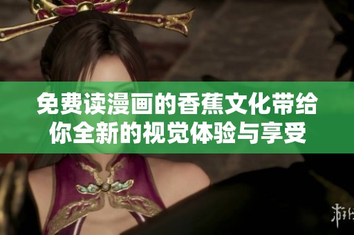 免费读漫画的香蕉文化带给你全新的视觉体验与享受