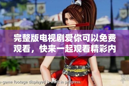 完整版电视剧爱你可以免费观看，快来一起观看精彩内容吧