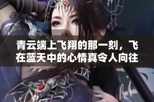青云端上飞翔的那一刻，飞在蓝天中的心情真令人向往