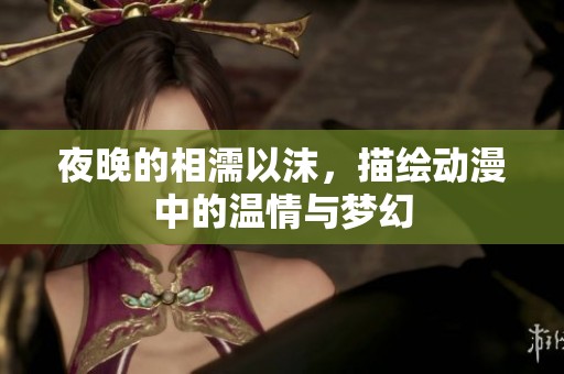 夜晚的相濡以沫，描绘动漫中的温情与梦幻