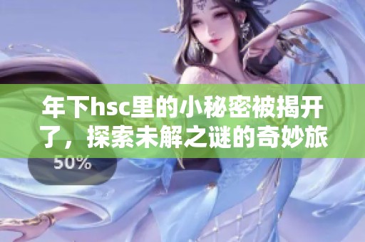 年下hsc里的小秘密被揭开了，探索未解之谜的奇妙旅程