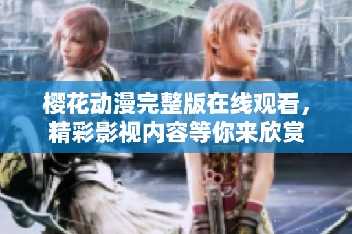 樱花动漫完整版在线观看，精彩影视内容等你来欣赏